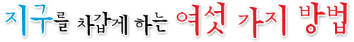 지구를 차갑게 하는 여섯 가지 방법
